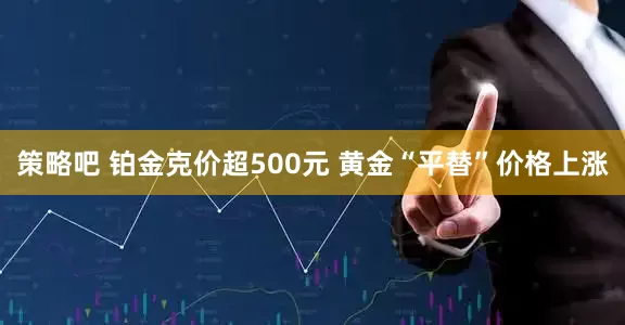 策略吧 铂金克价超500元 黄金“平替”价格上涨