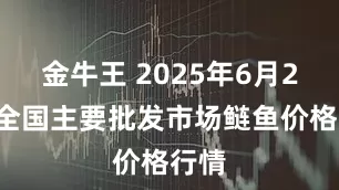 金牛王 2025年6月25日全国主要批发市场鲢鱼价格行情