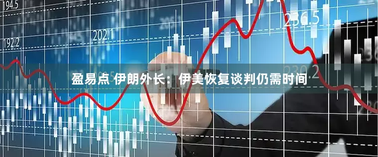 盈易点 伊朗外长：伊美恢复谈判仍需时间