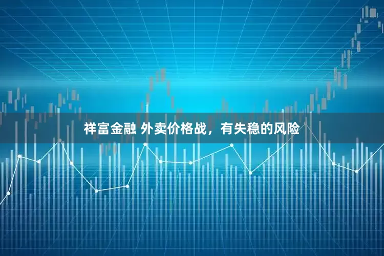 祥富金融 外卖价格战，有失稳的风险