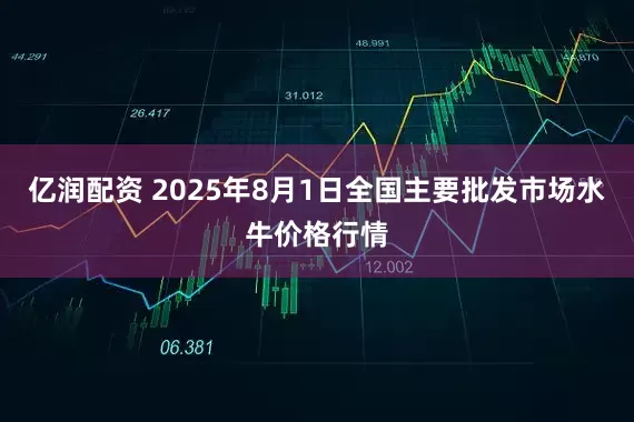 亿润配资 2025年8月1日全国主要批发市场水牛价格行情