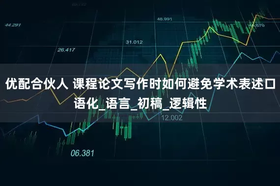 优配合伙人 课程论文写作时如何避免学术表述口语化_语言_初稿_逻辑性