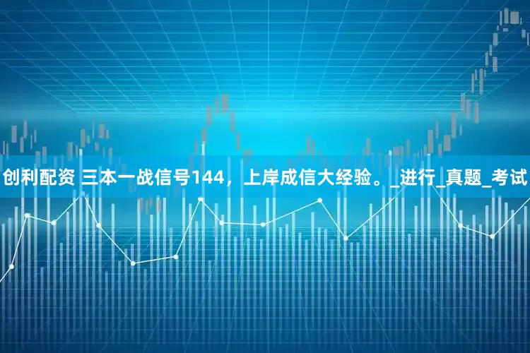 创利配资 三本一战信号144，上岸成信大经验。_进行_真题_考试