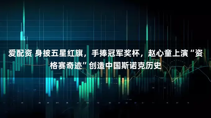 爱配资 身披五星红旗，手捧冠军奖杯，赵心童上演“资格赛奇迹”创造中国斯诺克历史