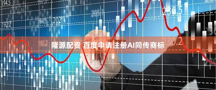 隆源配资 百度申请注册AI同传商标